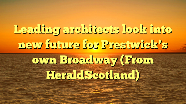 Leading architects look into new future for Prestwick’s own Broadway (From HeraldScotland)