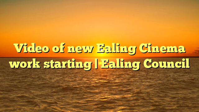 Video of new Ealing Cinema work starting | Ealing Council