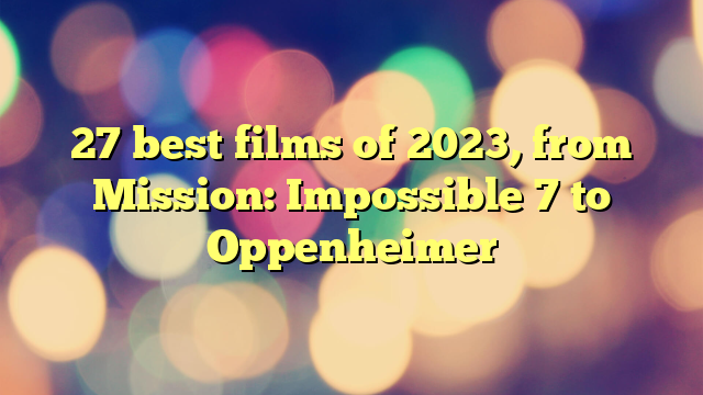 27 best films of 2023, from Mission: Impossible 7 to Oppenheimer