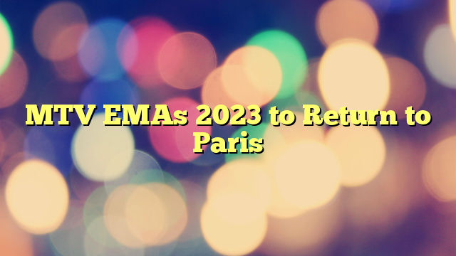 MTV EMAs 2023 to Return to Paris