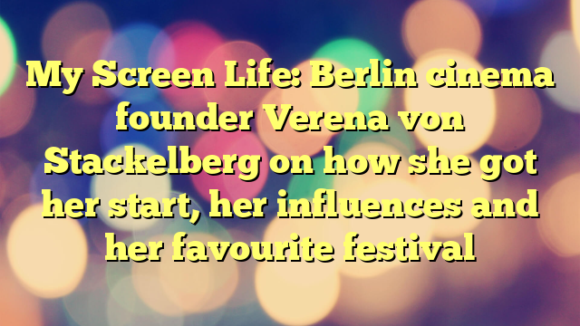 My Screen Life: Berlin cinema founder Verena von Stackelberg on how she got her start, her influences and her favourite festival