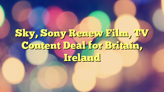 Sky, Sony Renew Film, TV Content Deal for Britain, Ireland