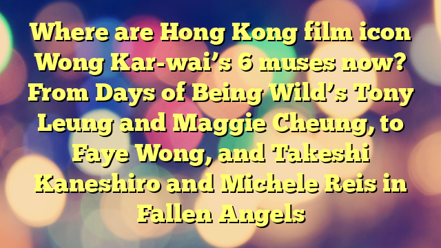 Where are Hong Kong film icon Wong Kar-wai’s 6 muses now? From Days of Being Wild’s Tony Leung and Maggie Cheung, to Faye Wong, and Takeshi Kaneshiro and Michele Reis in Fallen Angels